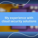 My experience with cloud security solutions