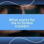 What works for me in fitness trackers