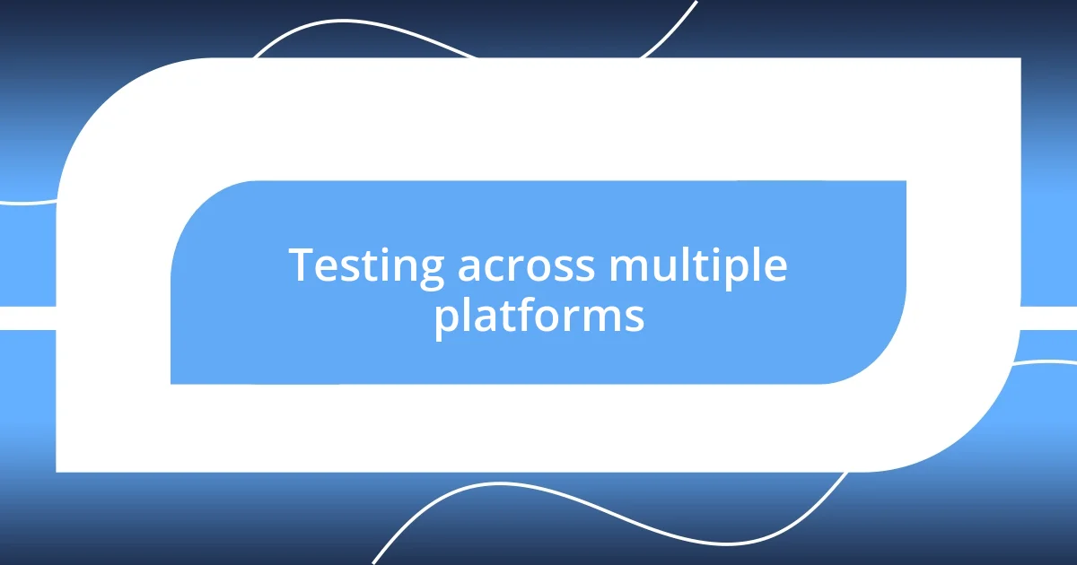 Testing across multiple platforms