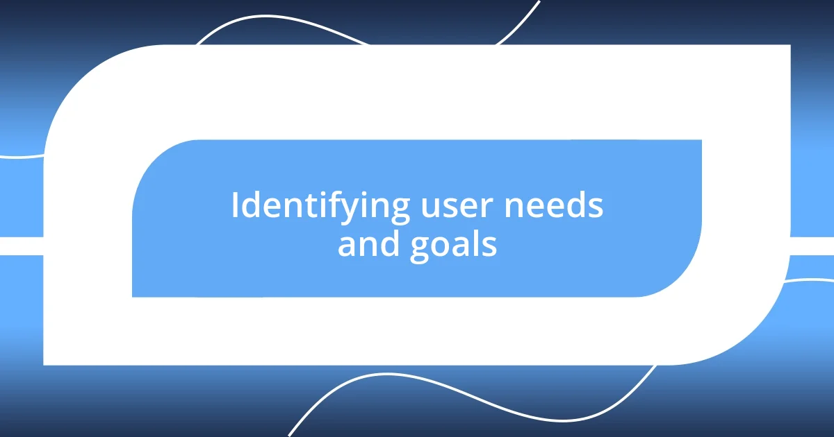 Identifying user needs and goals