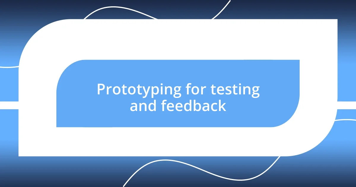 Prototyping for testing and feedback