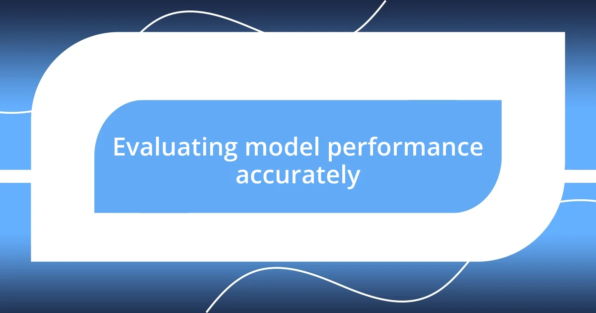 Evaluating model performance accurately