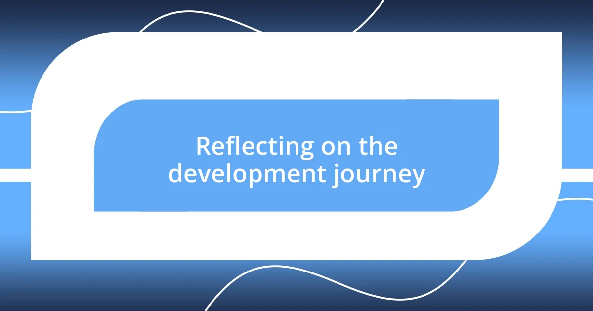 Reflecting on the development journey