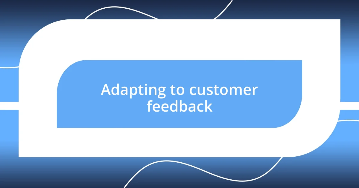 Adapting to customer feedback